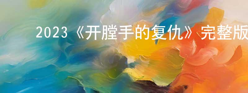 ﻿陈树美发布﻿2023《开膛手的复仇》完整版电影/在线观看/百度云-美剧天堂
